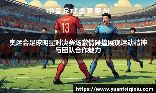 奥运会足球明星对决赛场激情碰撞展现运动精神与团队合作魅力